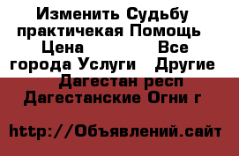 Изменить Судьбу, практичекая Помощь › Цена ­ 15 000 - Все города Услуги » Другие   . Дагестан респ.,Дагестанские Огни г.